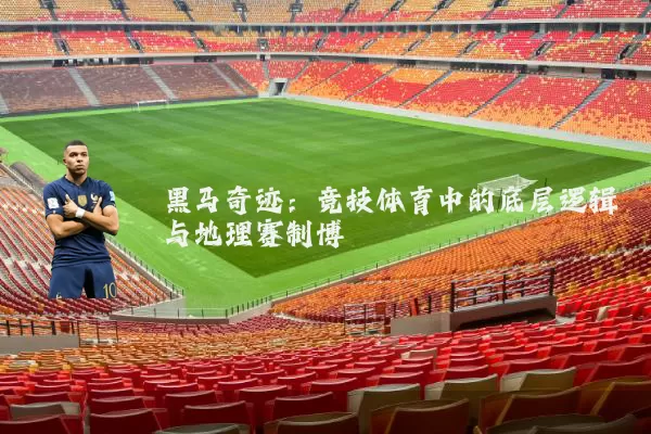 黑马奇迹:竞技体育中的底层逻辑与地理赛制博弈