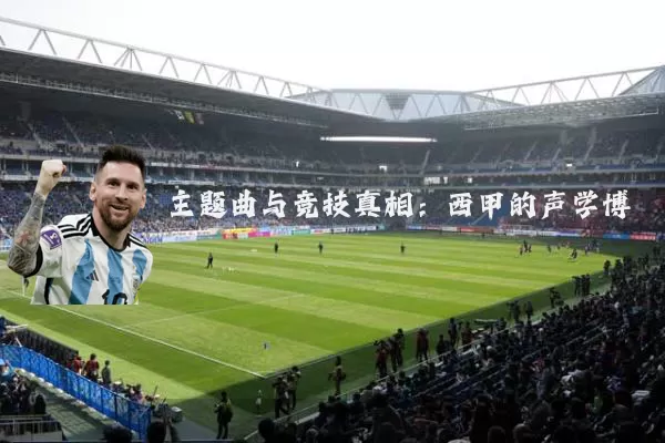 主题曲与竞技真相:西甲的声学博弈