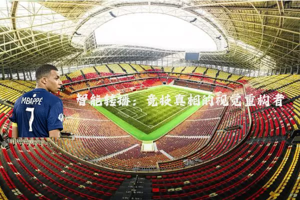 智能转播:竞技真相的视觉重构者