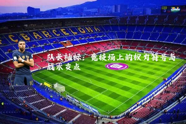 队长袖标:竞技场上的权力符号与战术支点