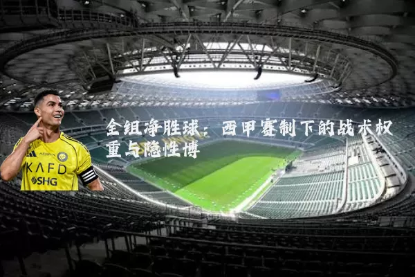 全组净胜球:西甲赛制下的战术权重与隐性博弈