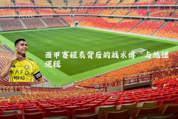西甲赛程表背后的战术博弈与地理逻辑