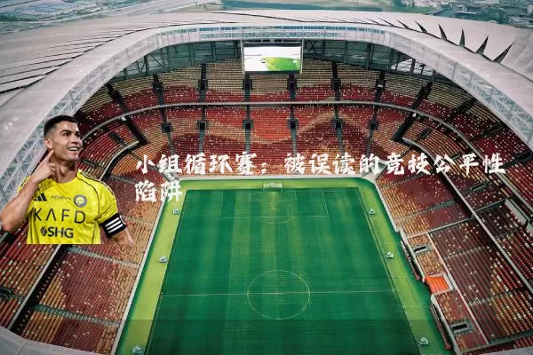 小组循环赛:被误读的竞技公平性陷阱