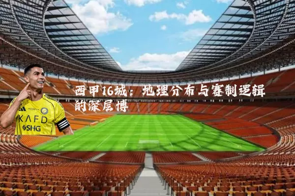 西甲16城:地理分布与赛制逻辑的深层博弈