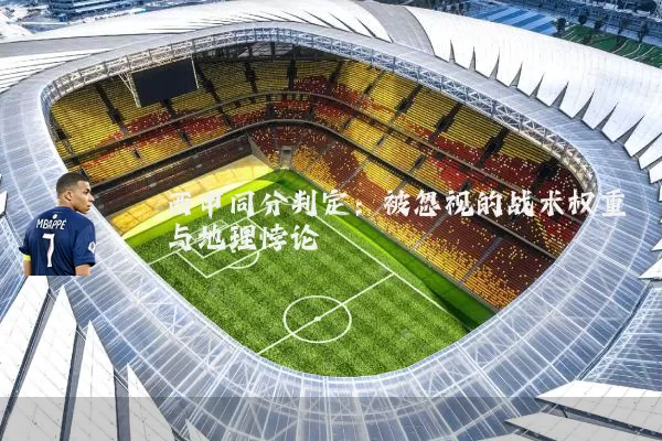 西甲同分判定:被忽视的战术权重与地理悖论