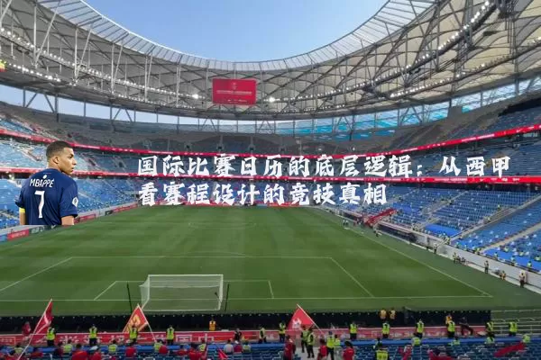 国际比赛日历的底层逻辑:从西甲看赛程设计的竞技真相