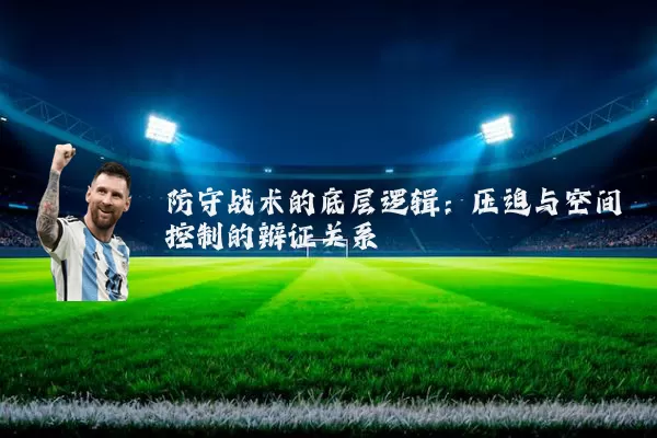 防守战术的底层逻辑：压迫与空间控制的辩证关系