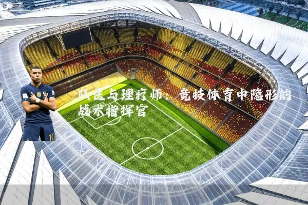 队医与理疗师:竞技体育中隐形的战术指挥官