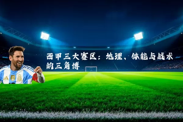 西甲三大赛区:地理、体能与战术的三角博弈