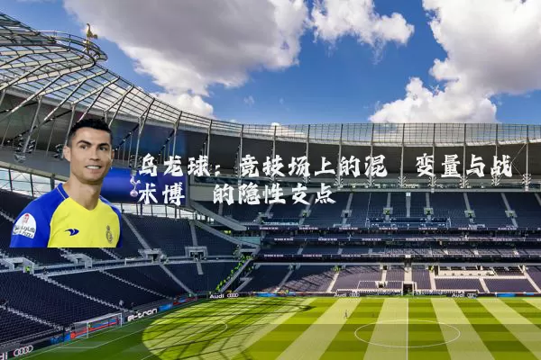 乌龙球:竞技场上的混沌变量与战术博弈的隐性支点