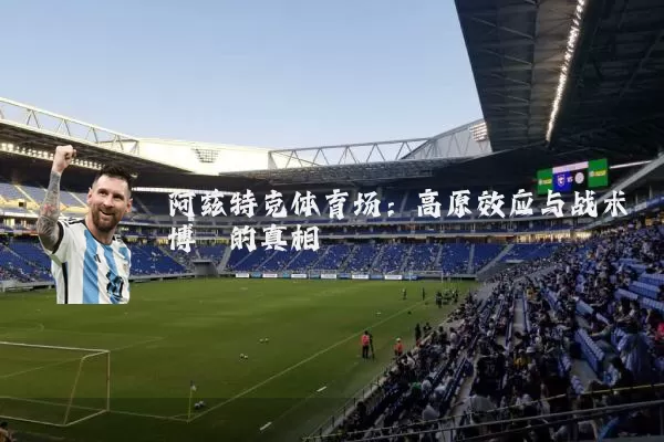 阿兹特克体育场:高原效应与战术博弈的真相