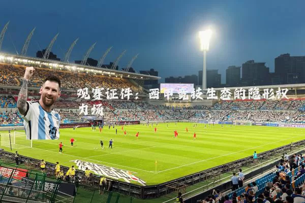 观赛证件：西甲竞技生态的隐形权力场