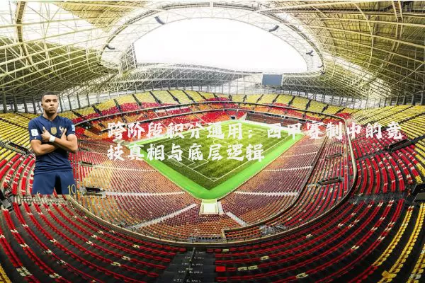 跨阶段积分通用:西甲赛制中的竞技真相与底层逻辑